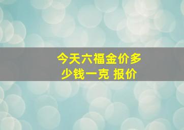 今天六福金价多少钱一克 报价